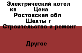 Электрический котел 5кв 220V › Цена ­ 9 000 - Ростовская обл., Шахты г. Строительство и ремонт » Другое   